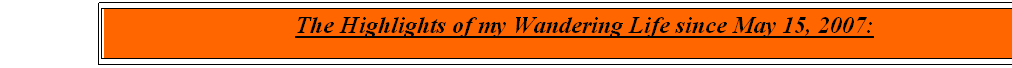 Text Box:                                The Highlights of my Wandering Life since May 15, 2007: